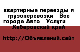 квартирные переезды и грузоперевозки - Все города Авто » Услуги   . Хабаровский край